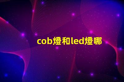 cob燈和led燈哪個(gè)更好 汽車cob燈與led燈哪個(gè)好